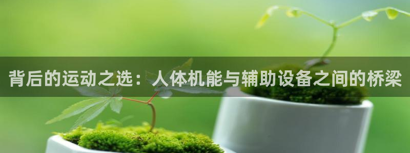 emc易倍体育官网下载平台APP：背后的运动之选：人体机能与