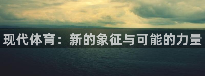 哈哈体育十年：现代体育：新的象征与可能的力量