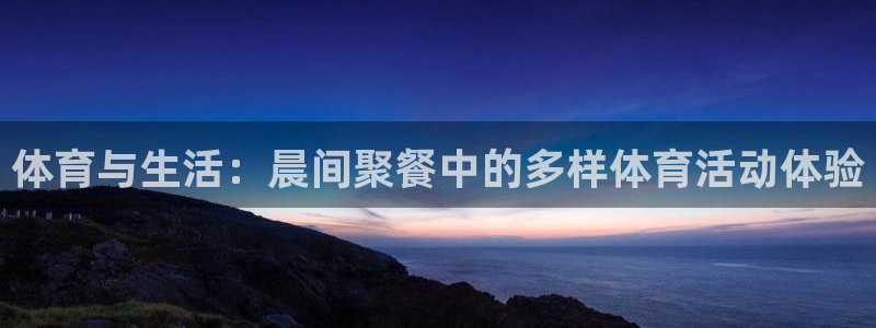 哈哈体育：体育与生活：晨间聚餐中的多样体育活动体验