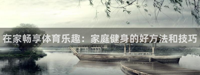 哈哈体育十年：在家畅享体育乐趣：家庭健身的好方法和技巧