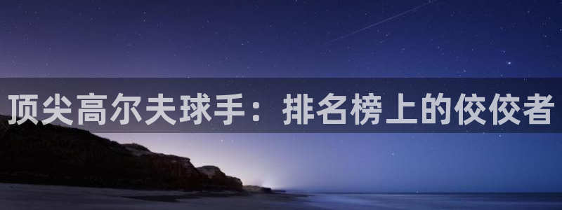 哈哈体育下载：顶尖高尔夫球手：排名榜上的佼佼者