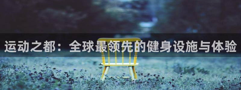 emc易倍体育官网下载招商：运动之都：全球最领先的健